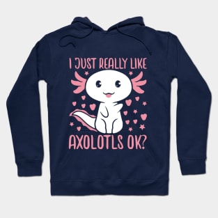 I Just Really Like Axolotls Ok Hoodie